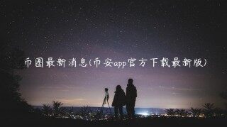 币圈最新消息(binanceapp官方下载最新版)